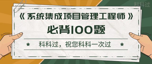 《系統(tǒng)集成項(xiàng)目管理工程師》考前沖刺100題！背完直接提10分（系統(tǒng)集成項(xiàng)目管理工程師下午題背誦必過）