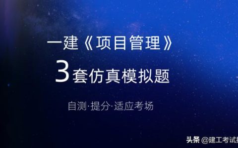 一建考生注意：3套一建《項目管理》通關模擬題，高質量詳解析（2017年項目管理一建真題解析）
