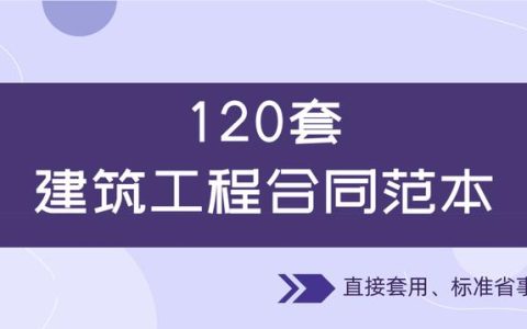120套建筑工程合同范本，直接套用，省事標準，不再因合同賠錢（建筑工程合同解釋一全文）