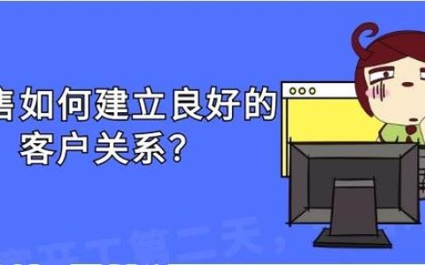 銷售應(yīng)如何建立良好的客戶關(guān)系？（銷售應(yīng)如何建立良好的客戶關(guān)系管理）