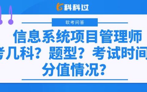 信息系統(tǒng)項(xiàng)目管理師考幾科？什么題型？考試時間？分值情況？（下半年信息系統(tǒng)項(xiàng)目管理師考試時間）
